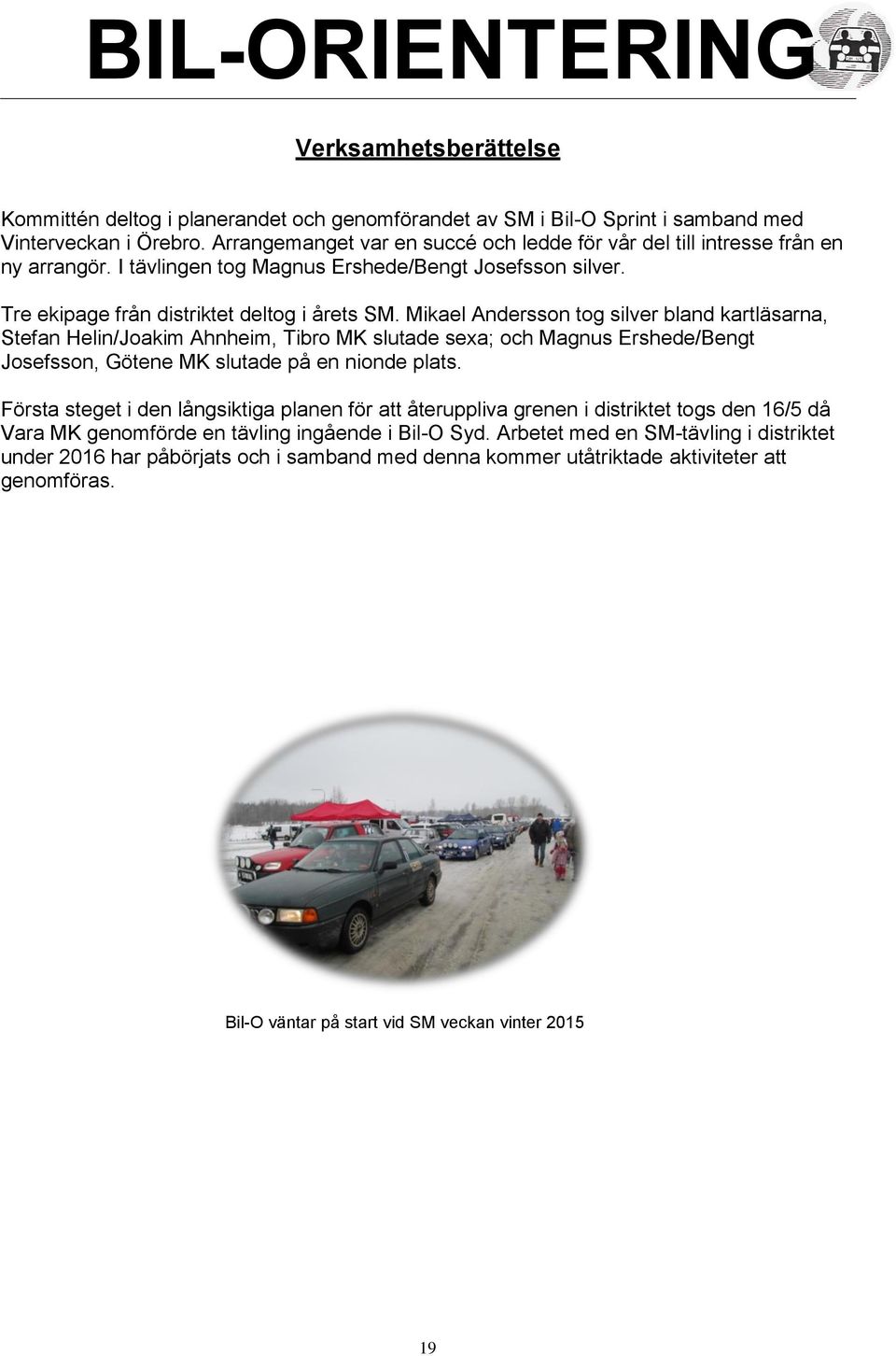 Mikael Andersson tog silver bland kartläsarna, Stefan Helin/Joakim Ahnheim, Tibro MK slutade sexa; och Magnus Ershede/Bengt Josefsson, Götene MK slutade på en nionde plats.