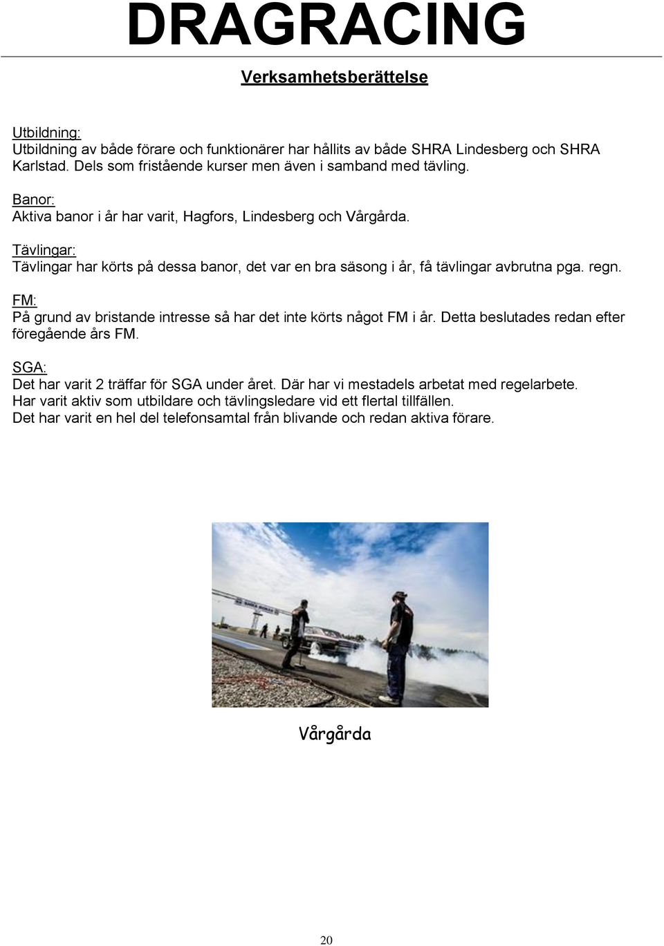 Tävlingar: Tävlingar har körts på dessa banor, det var en bra säsong i år, få tävlingar avbrutna pga. regn. FM: På grund av bristande intresse så har det inte körts något FM i år.
