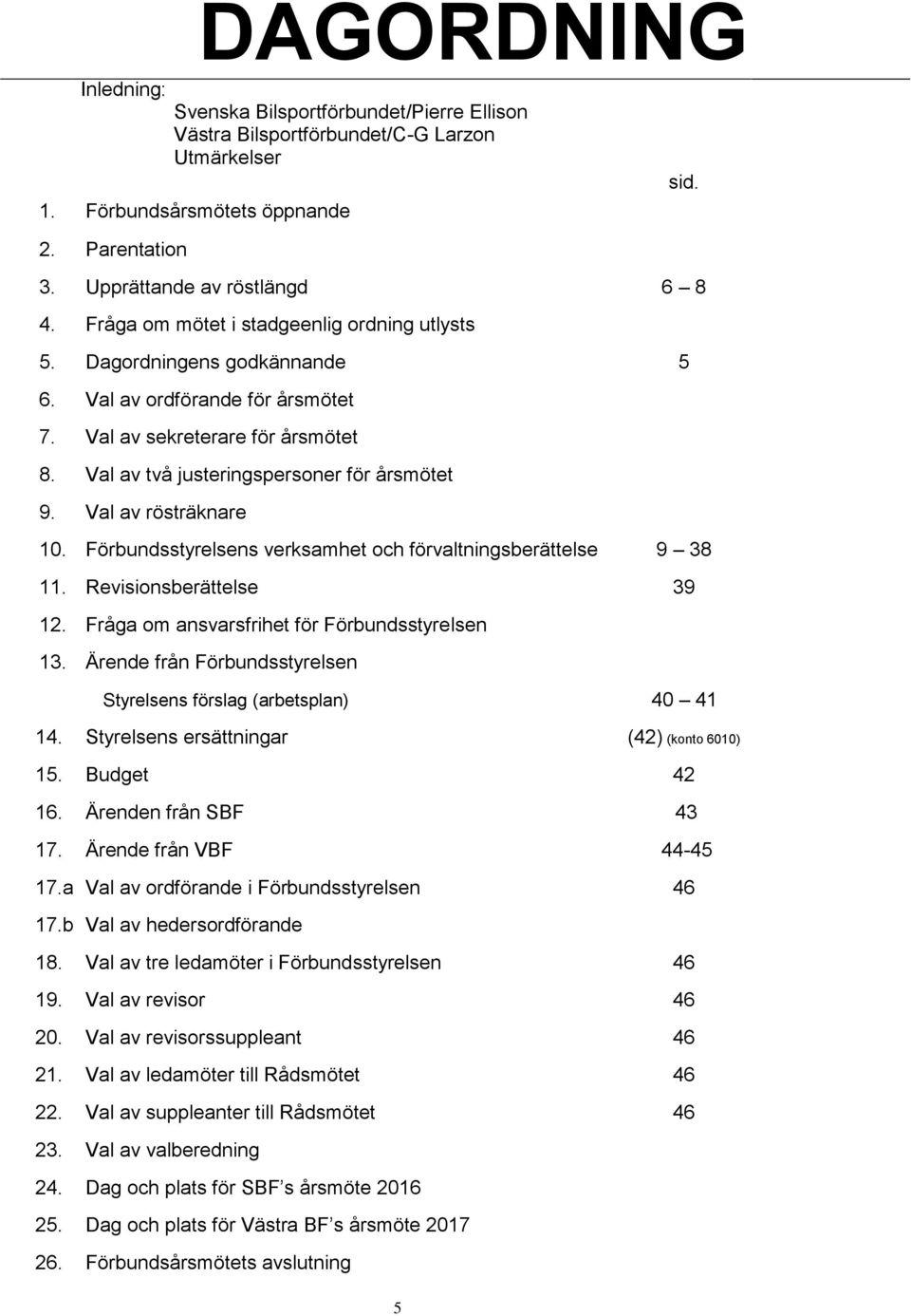 Val av rösträknare 10. Förbundsstyrelsens verksamhet och förvaltningsberättelse 9 38 11. Revisionsberättelse 39 12. Fråga om ansvarsfrihet för Förbundsstyrelsen 13.