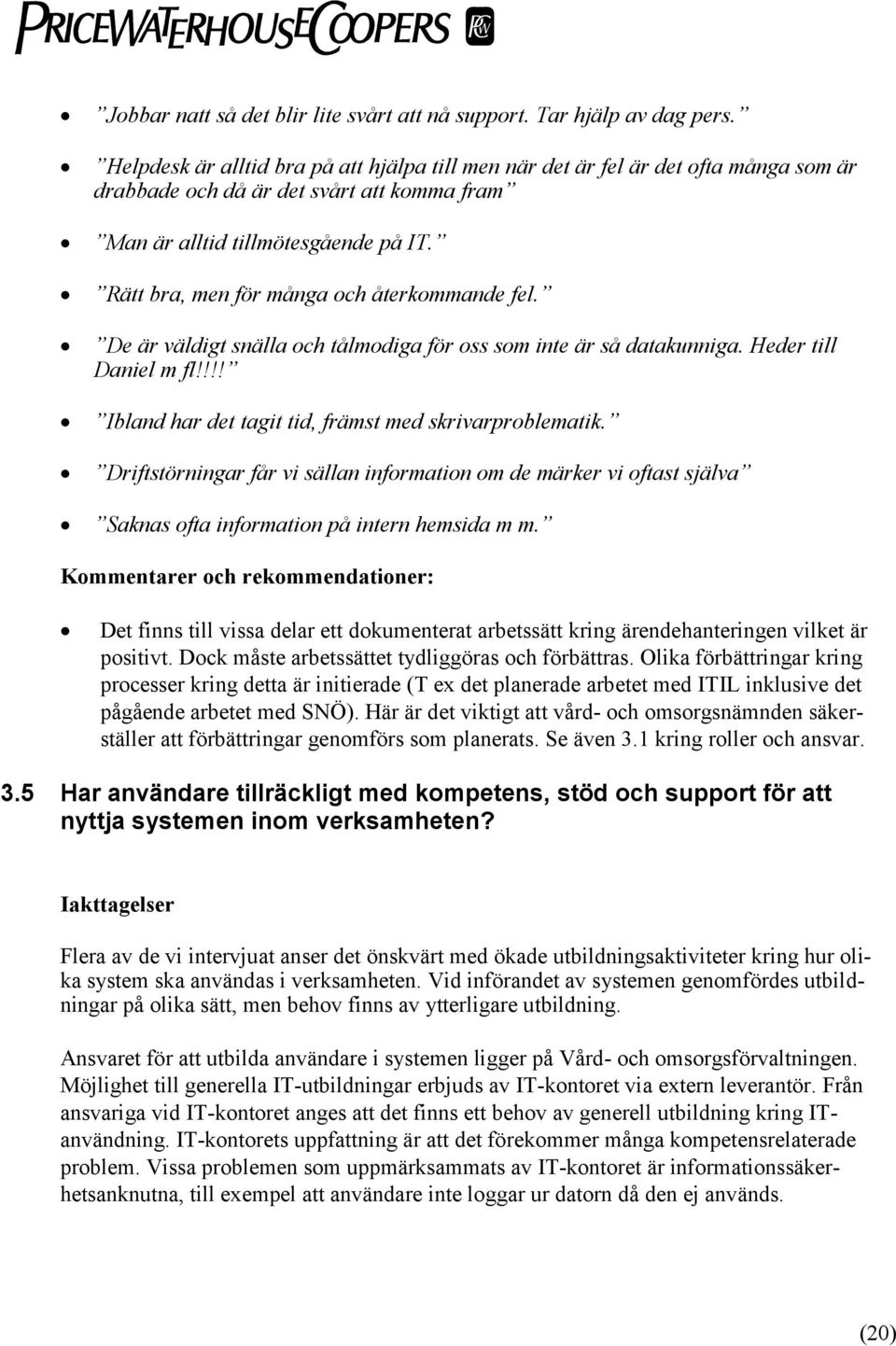 Rätt bra, men för många och återkommande fel. De är väldigt snälla och tålmodiga för oss som inte är så datakunniga. Heder till Daniel m fl!!!! Ibland har det tagit tid, främst med skrivarproblematik.