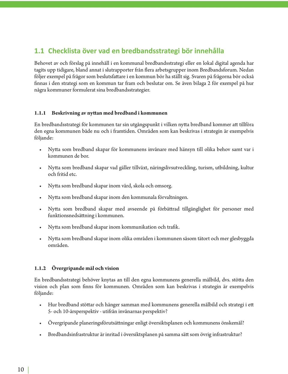 Svaren på frågorna bör också finnas i den strategi som en kommun tar fram och beslutar om. Se även bilaga 2 för exempel på hur några kommuner formulerat sina bredbandsstrategier. 1.