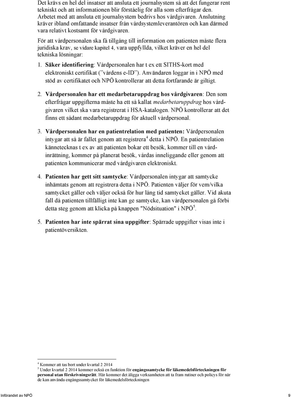 För att vårdpersonalen ska få tillgång till information om patienten måste flera juridiska krav, se vidare kapitel 4, vara uppfyllda, vilket kräver en hel del tekniska lösningar: 1.