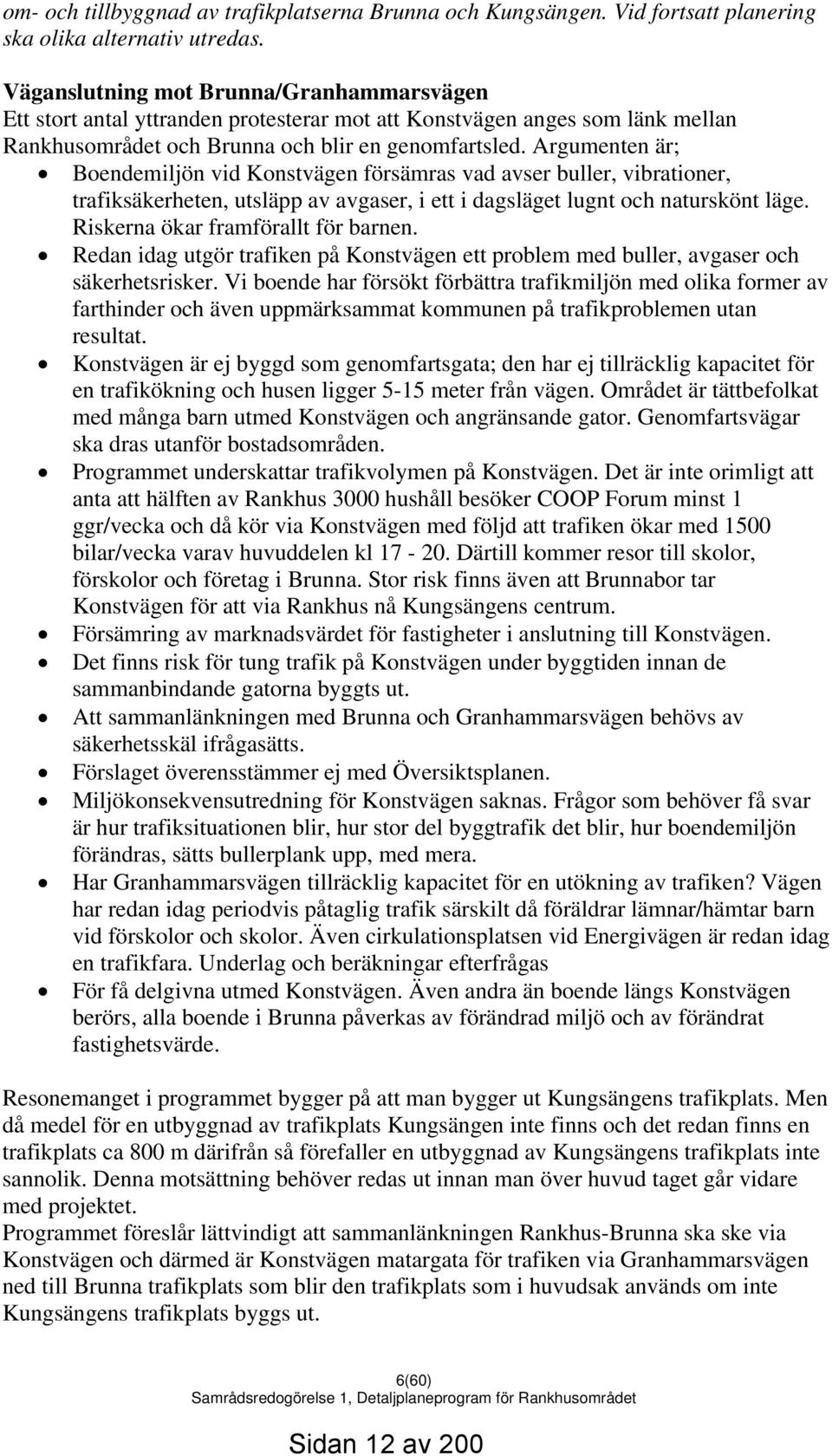 Argumenten är; Boendemiljön vid Konstvägen försämras vad avser buller, vibrationer, trafiksäkerheten, utsläpp av avgaser, i ett i dagsläget lugnt och naturskönt läge.