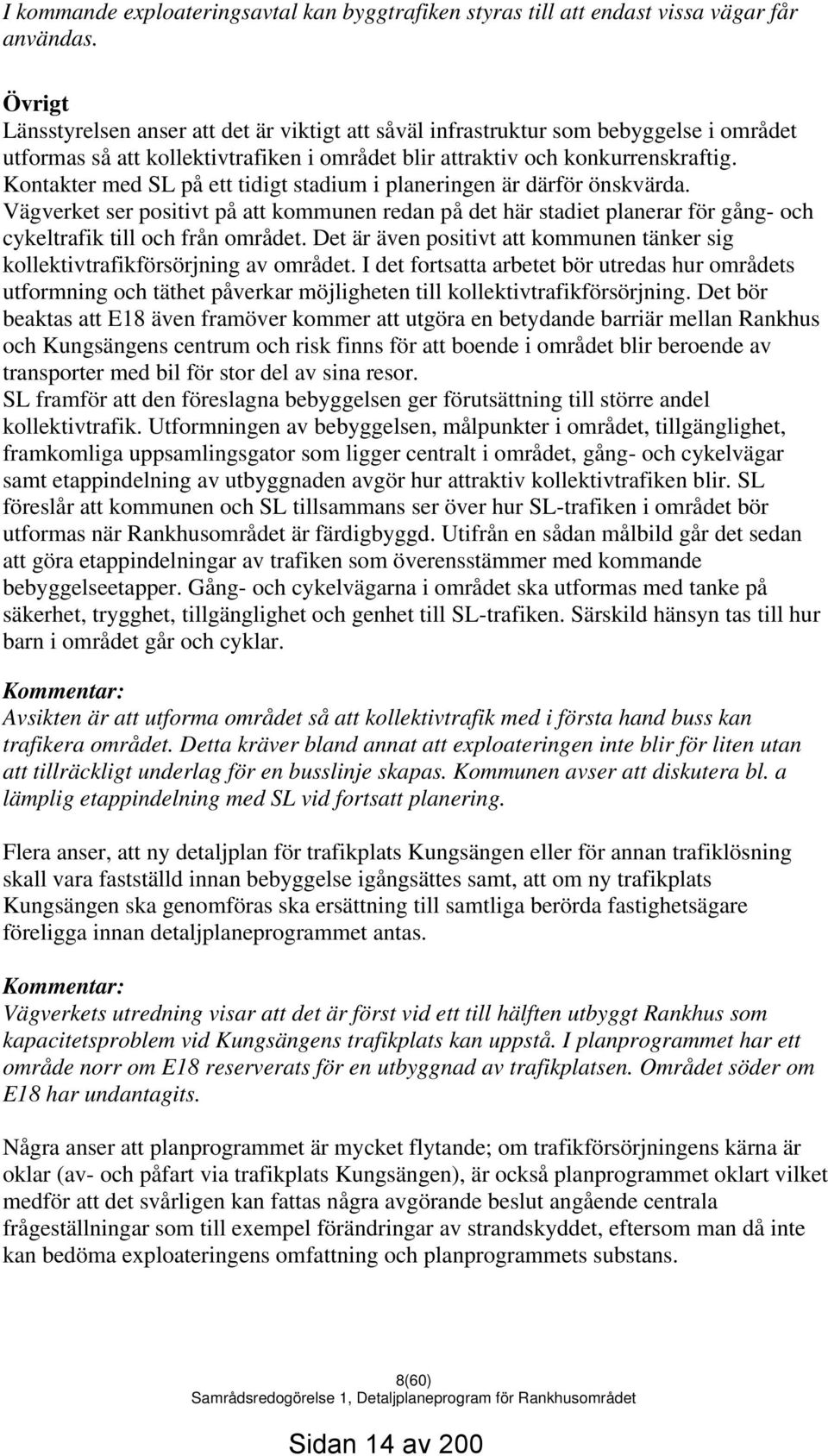 Kontakter med SL på ett tidigt stadium i planeringen är därför önskvärda. Vägverket ser positivt på att kommunen redan på det här stadiet planerar för gång- och cykeltrafik till och från området.