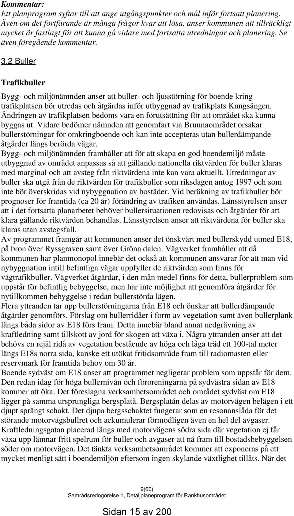 3.2 Buller Trafikbuller Bygg- och miljönämnden anser att buller- och ljusstörning för boende kring trafikplatsen bör utredas och åtgärdas inför utbyggnad av trafikplats Kungsängen.