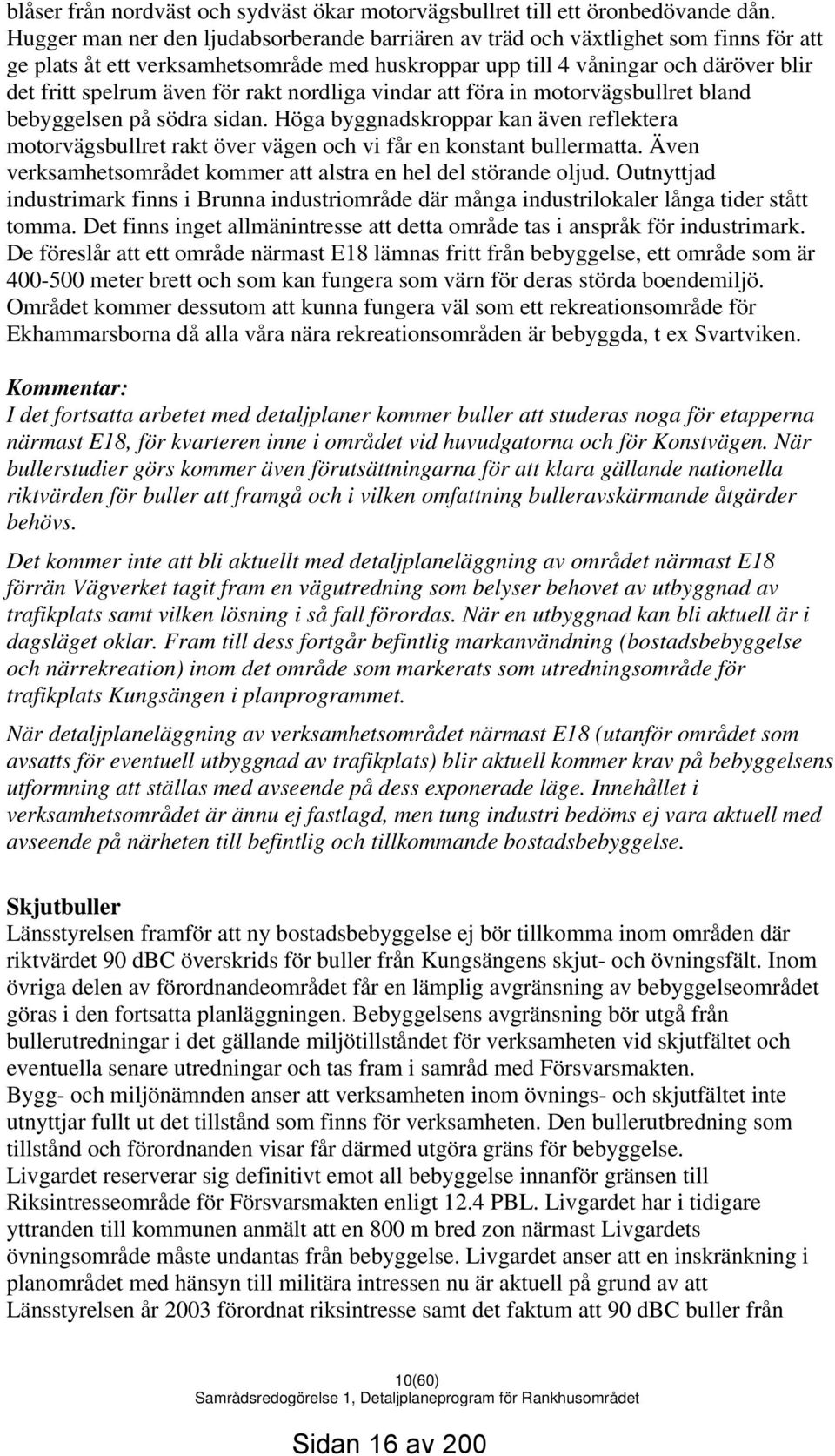 rakt nordliga vindar att föra in motorvägsbullret bland bebyggelsen på södra sidan. Höga byggnadskroppar kan även reflektera motorvägsbullret rakt över vägen och vi får en konstant bullermatta.