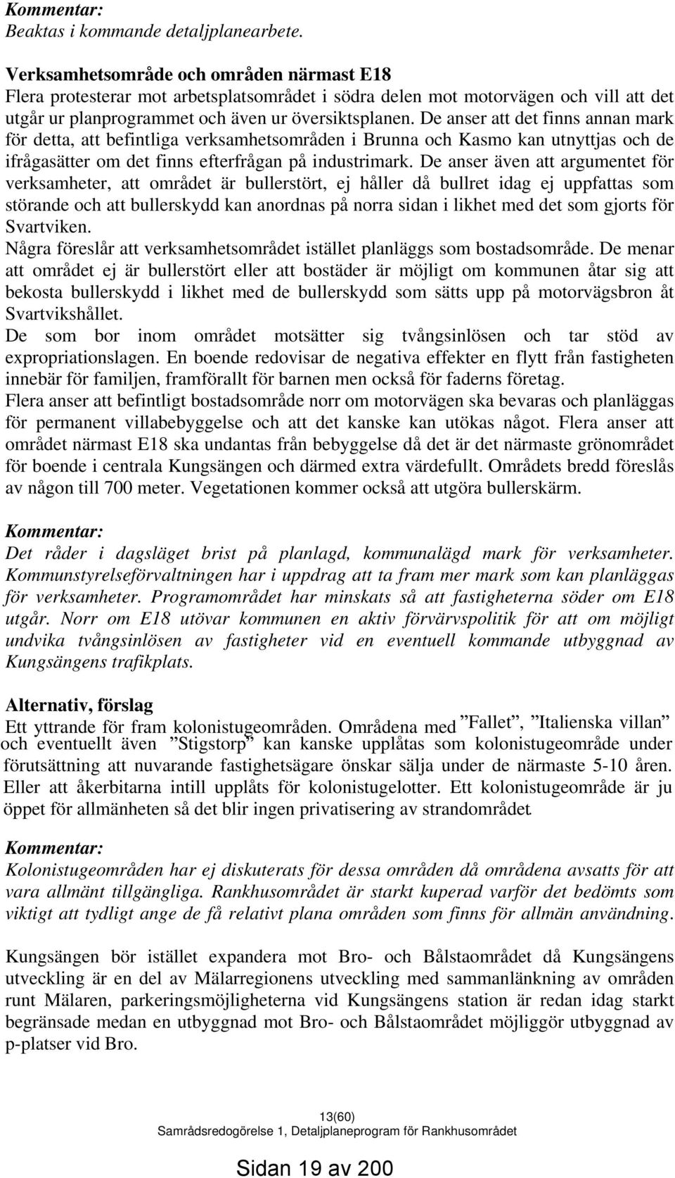 De anser att det finns annan mark för detta, att befintliga verksamhetsområden i Brunna och Kasmo kan utnyttjas och de ifrågasätter om det finns efterfrågan på industrimark.