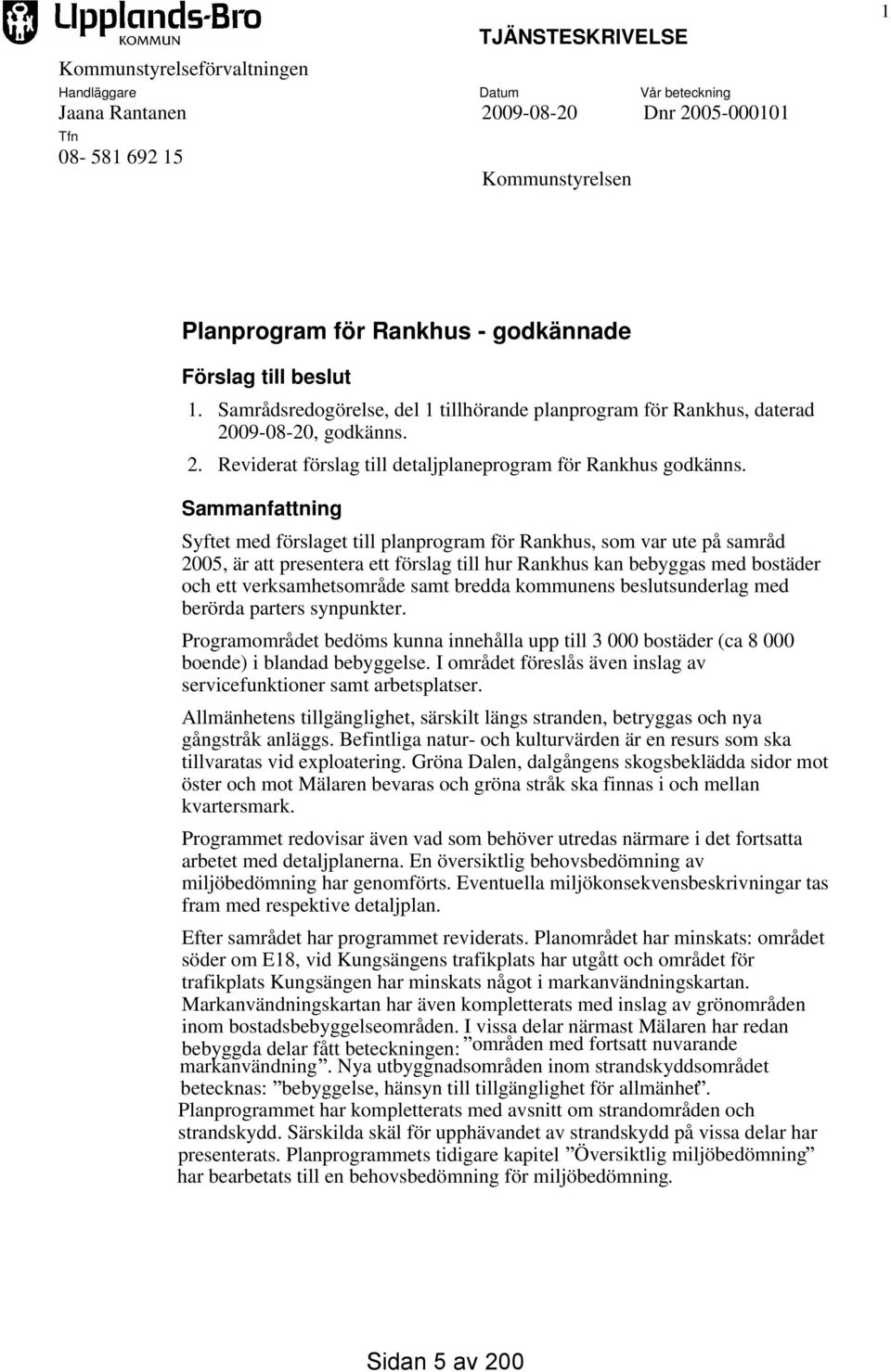 Sammanfattning Syftet med förslaget till planprogram för Rankhus, som var ute på samråd 2005, är att presentera ett förslag till hur Rankhus kan bebyggas med bostäder och ett verksamhetsområde samt