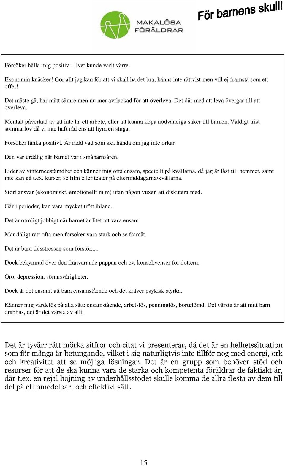 Mentalt påverkad av att inte ha ett arbete, eller att kunna köpa nödvändiga saker till barnen. Väldigt trist sommarlov då vi inte haft råd ens att hyra en stuga. Försöker tänka positivt.