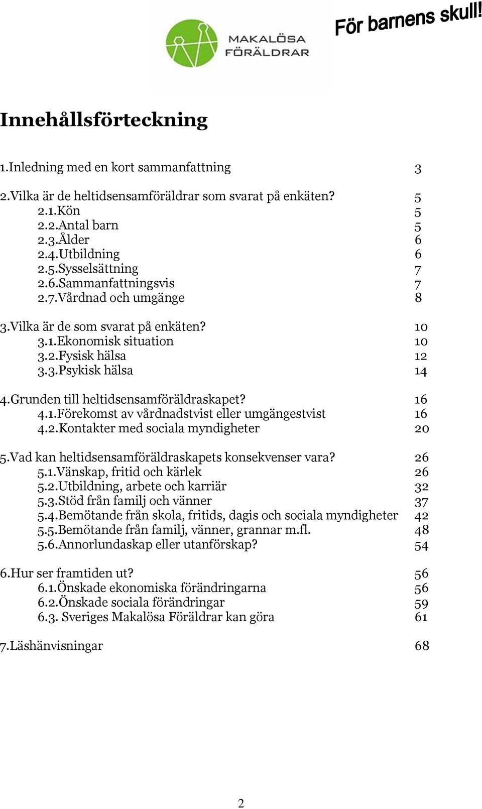 16 4.1.Förekomst av vårdnadstvist eller umgängestvist 16 4.2.Kontakter med sociala myndigheter 20 5.Vad kan heltidsensamföräldraskapets konsekvenser vara? 26 5.1.Vänskap, fritid och kärlek 26 5.2.Utbildning, arbete och karriär 32 5.