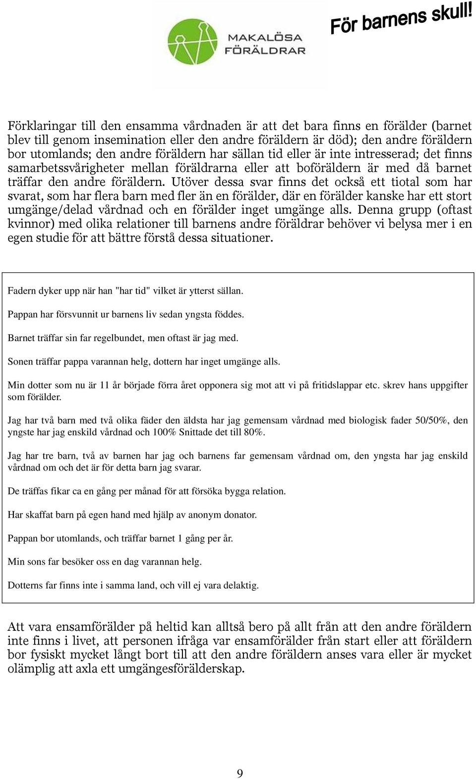 Utöver dessa svar finns det också ett tiotal som har svarat, som har flera barn med fler än en förälder, där en förälder kanske har ett stort umgänge/delad vårdnad och en förälder inget umgänge alls.