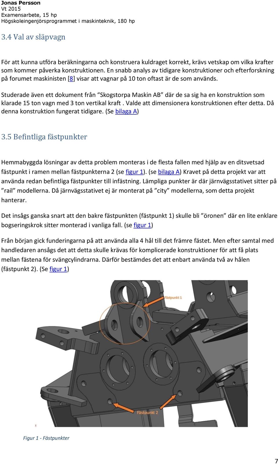 Studerade även ett dokument från Skogstorpa Maskin AB där de sa sig ha en konstruktion som klarade 15 ton vagn med 3 ton vertikal kraft. Valde att dimensionera konstruktionen efter detta.