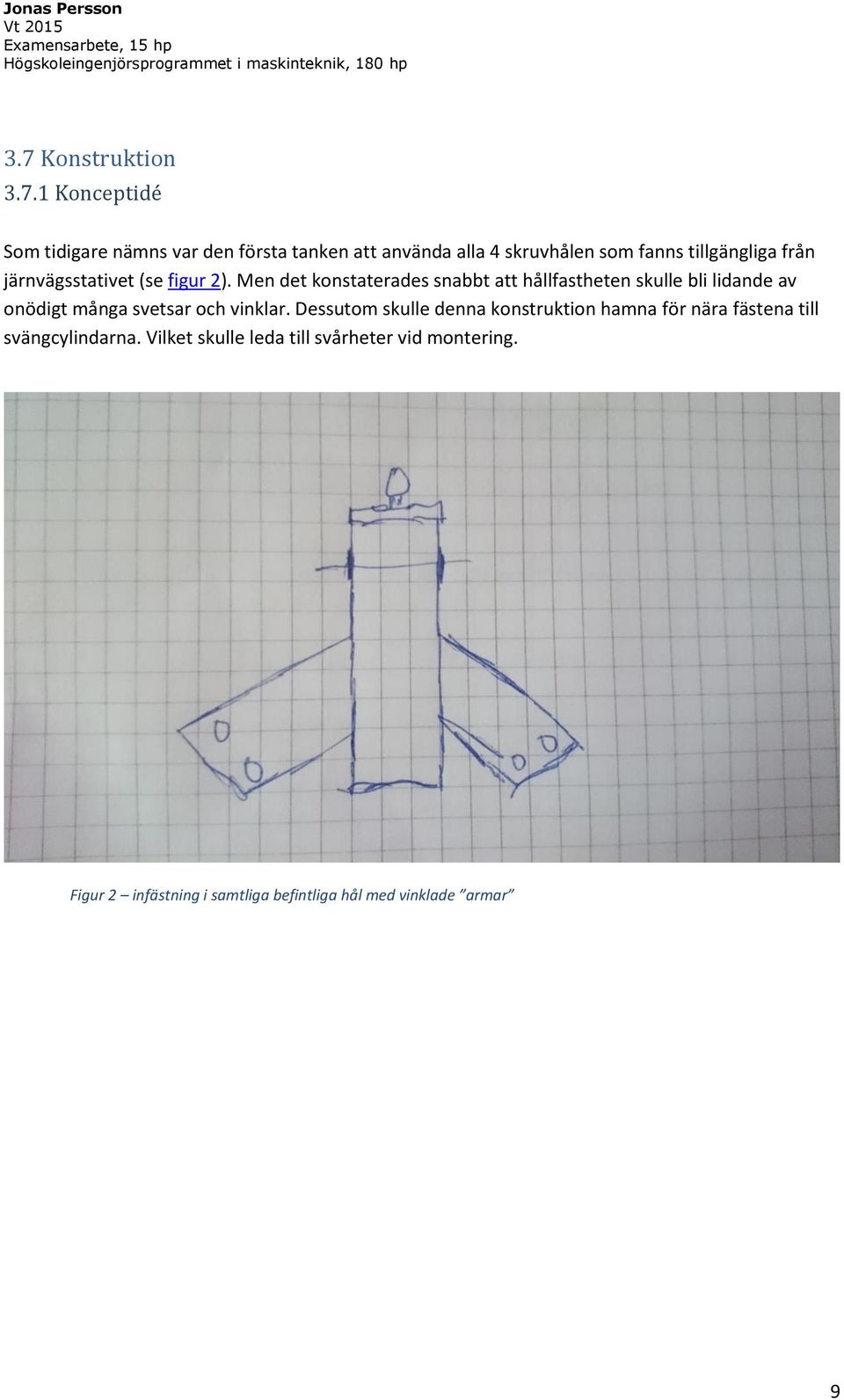 Men det konstaterades snabbt att hållfastheten skulle bli lidande av onödigt många svetsar och vinklar.