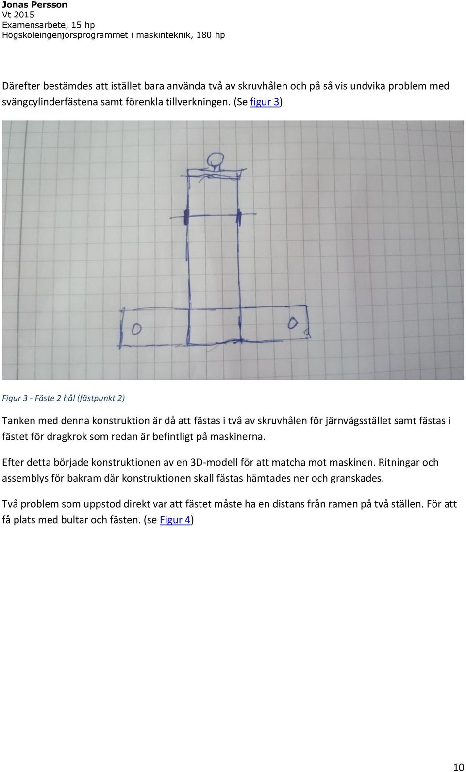 som redan är befintligt på maskinerna. Efter detta började konstruktionen av en 3D-modell för att matcha mot maskinen.