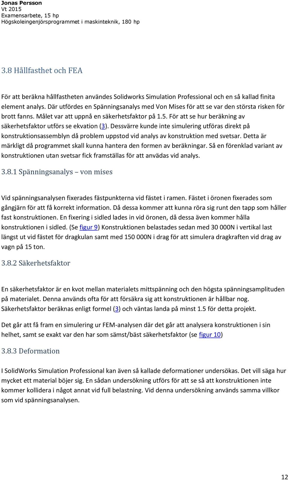 För att se hur beräkning av säkerhetsfaktor utförs se ekvation (3). Dessvärre kunde inte simulering utföras direkt på konstruktionsassemblyn då problem uppstod vid analys av konstruktion med svetsar.