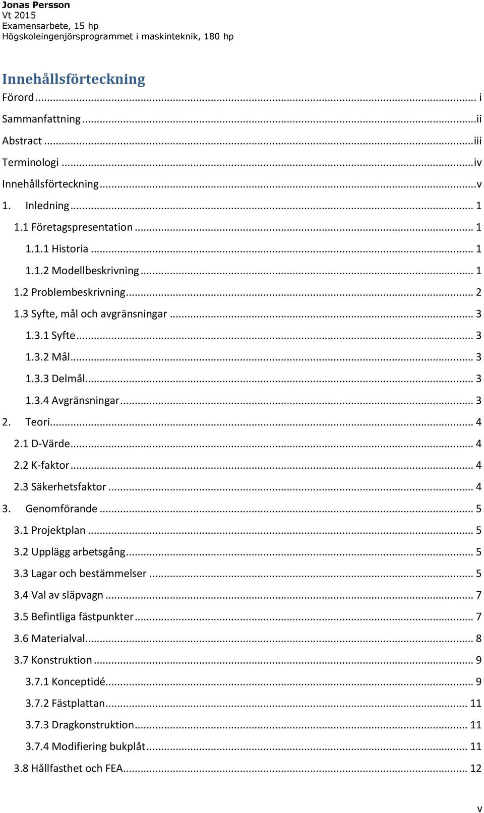 .. 4 2.3 Säkerhetsfaktor... 4 3. Genomförande... 5 3.1 Projektplan... 5 3.2 Upplägg arbetsgång... 5 3.3 Lagar och bestämmelser... 5 3.4 Val av släpvagn... 7 3.5 Befintliga fästpunkter... 7 3.6 Materialval.