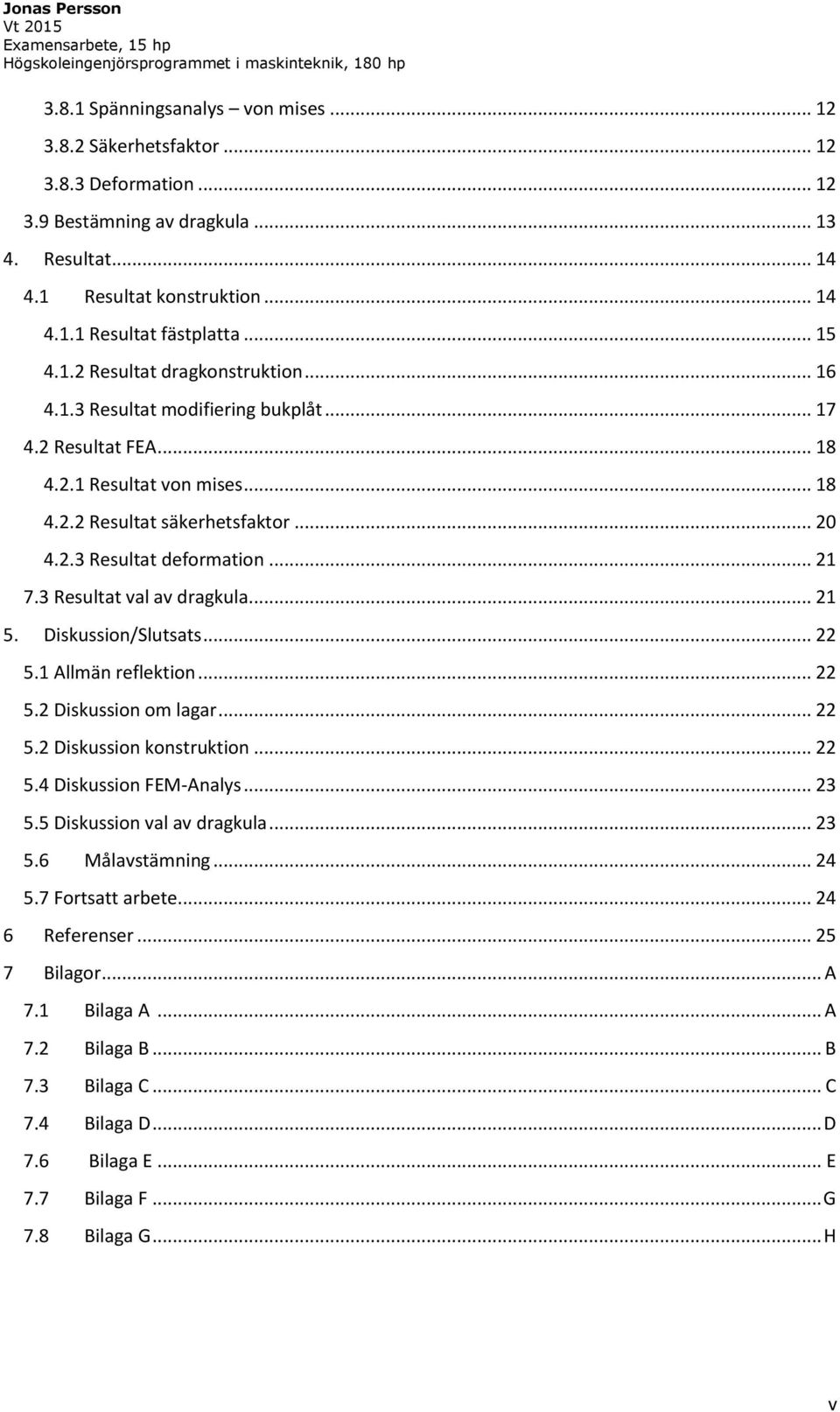 .. 21 7.3 Resultat val av dragkula... 21 5. Diskussion/Slutsats... 22 5.1 Allmän reflektion... 22 5.2 Diskussion om lagar... 22 5.2 Diskussion konstruktion... 22 5.4 Diskussion FEM-Analys... 23 5.