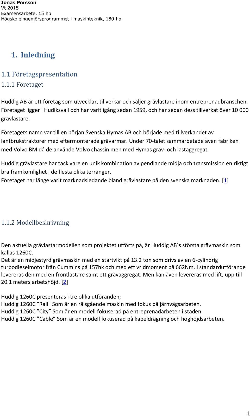 Företagets namn var till en början Svenska Hymas AB och började med tillverkandet av lantbrukstraktorer med eftermonterade grävarmar.