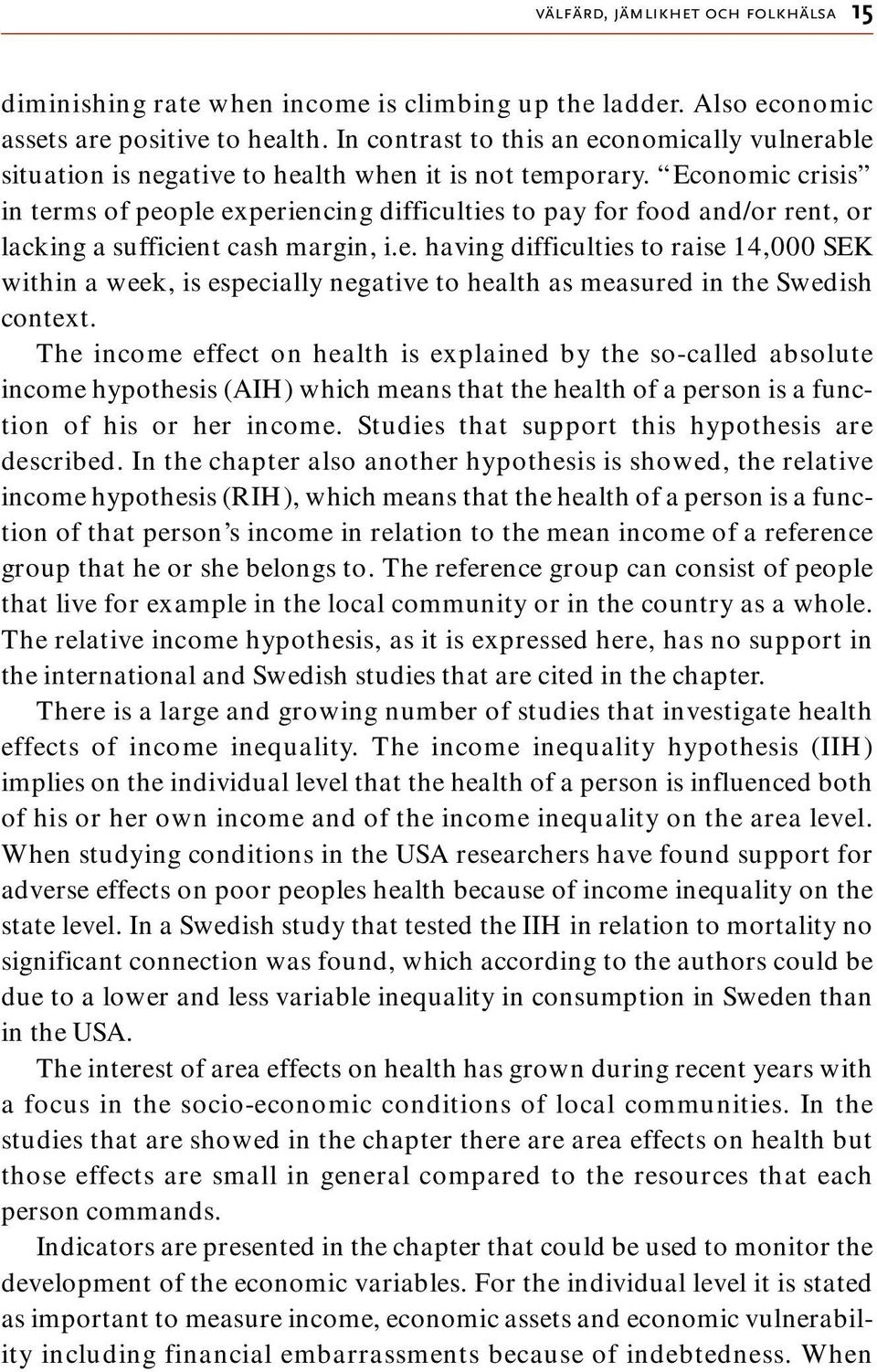 Economic crisis in terms of people experiencing difficulties to pay for food and/or rent, or lacking a sufficient cash margin, i.e. having difficulties to raise 14,000 SEK within a week, is especially negative to health as measured in the Swedish context.