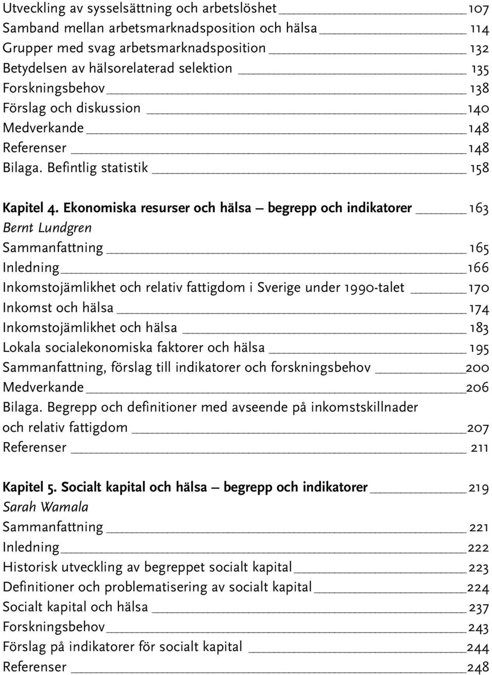 Ekonomiska resurser och hälsa begrepp och indikatorer 163 Bernt Lundgren Sammanfattning _ 165 Inledning 166 Inkomstojämlikhet och relativ fattigdom i Sverige under 1990-talet _ 170 Inkomst och hälsa