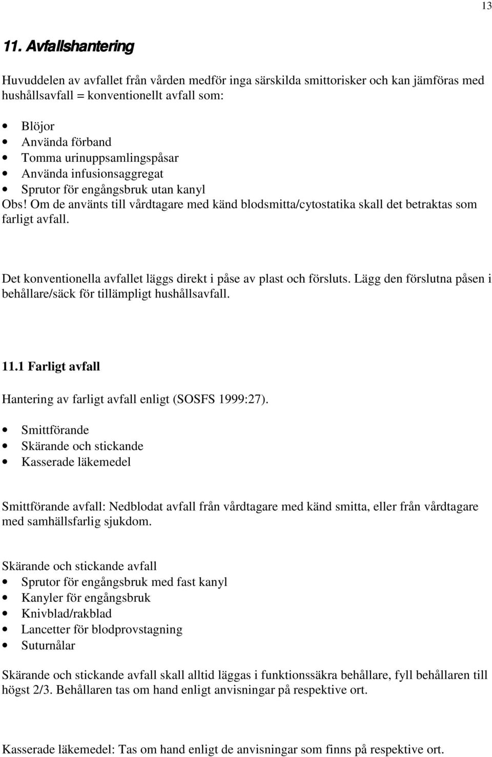 urinuppsamlingspåsar Använda infusionsaggregat Sprutor för engångsbruk utan kanyl Obs! Om de använts till vårdtagare med känd blodsmitta/cytostatika skall det betraktas som farligt avfall.