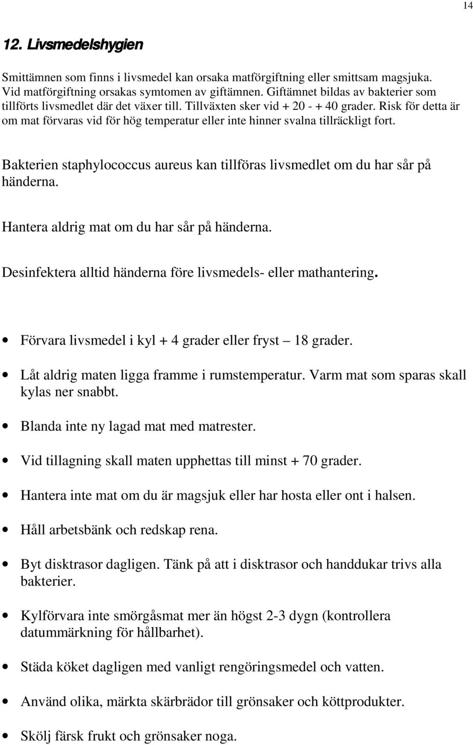 Risk för detta är om mat förvaras vid för hög temperatur eller inte hinner svalna tillräckligt fort. Bakterien staphylococcus aureus kan tillföras livsmedlet om du har sår på händerna.