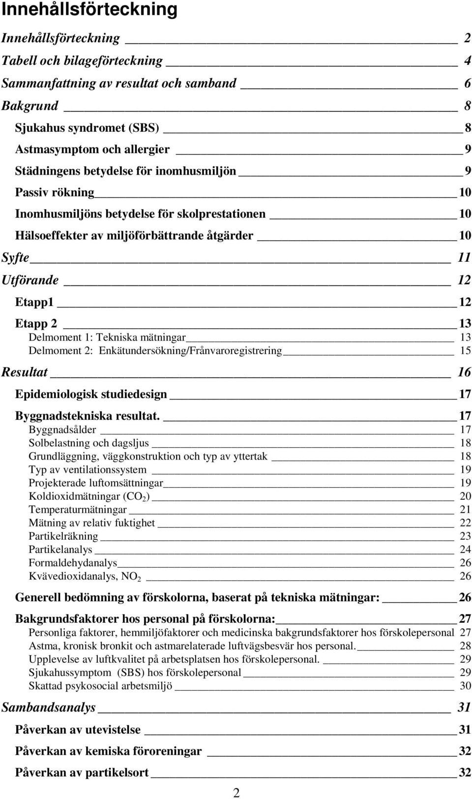 Tekniska mätningar 13 Delmoment 2: Enkätundersökning/Frånvaroregistrering 15 Resultat 16 Epidemiologisk studiedesign 17 Byggnadstekniska resultat.