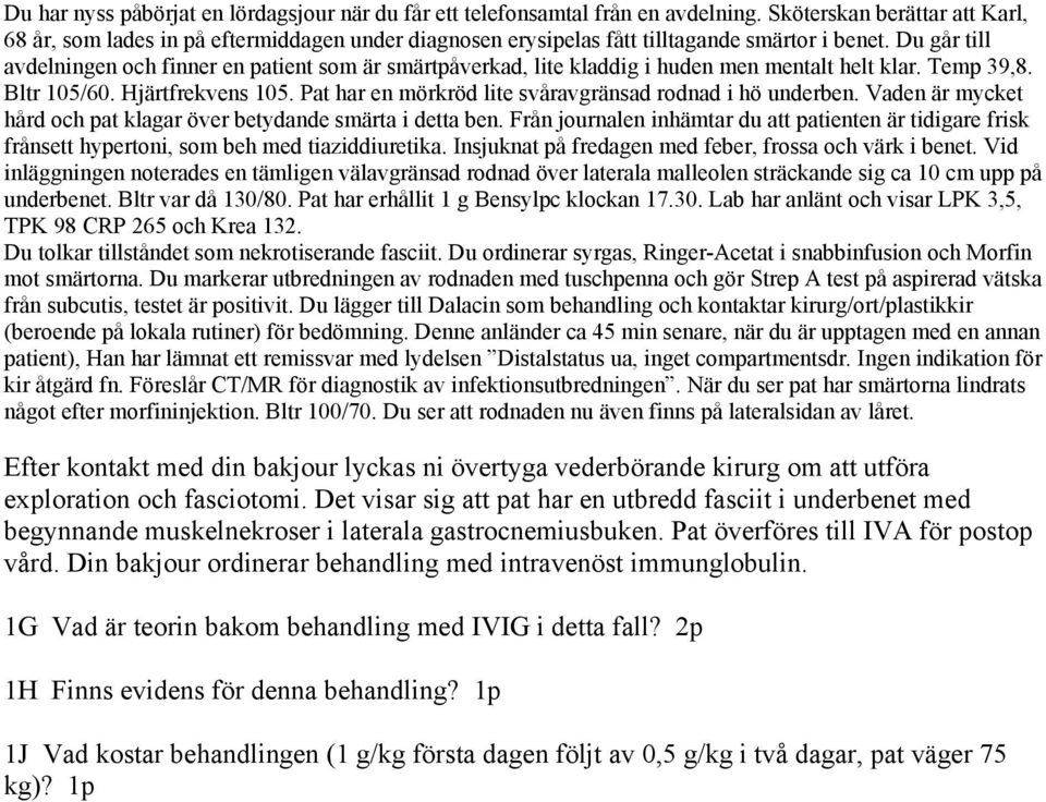 Du går till avdelningen och finner en patient som är smärtpåverkad, lite kladdig i huden men mentalt helt klar. Temp 39,8. Bltr 105/60. Hjärtfrekvens 105.