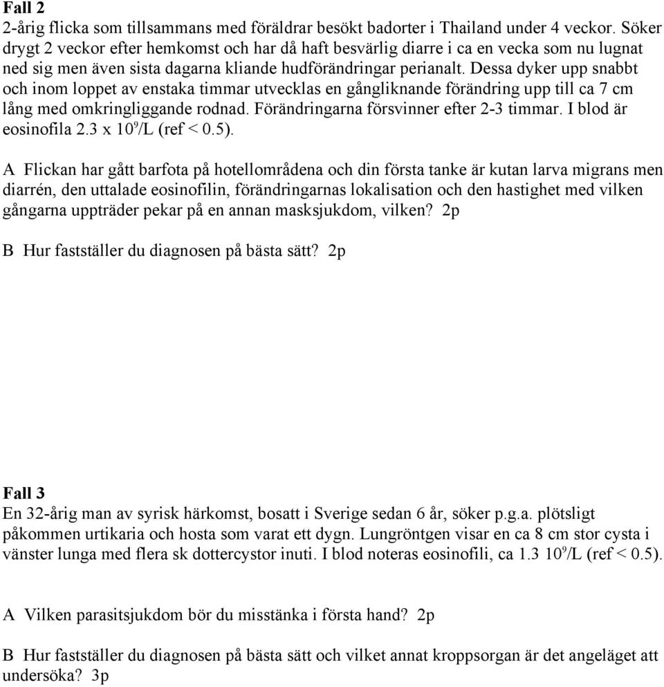 Dessa dyker upp snabbt och inom loppet av enstaka timmar utvecklas en gångliknande förändring upp till ca 7 cm lång med omkringliggande rodnad. Förändringarna försvinner efter 2-3 timmar.