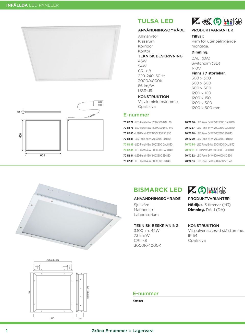 Panel 45W 600X600 DALI 830 70 112 83 - LED Panel 45W 600X600 DALI 840 70 112 84 - LED Panel 45W 600X600 SD 830 70 112 85 - LED Panel 45W 600X600 SD 840 Tillval: Ram för utanpåliggande montage.