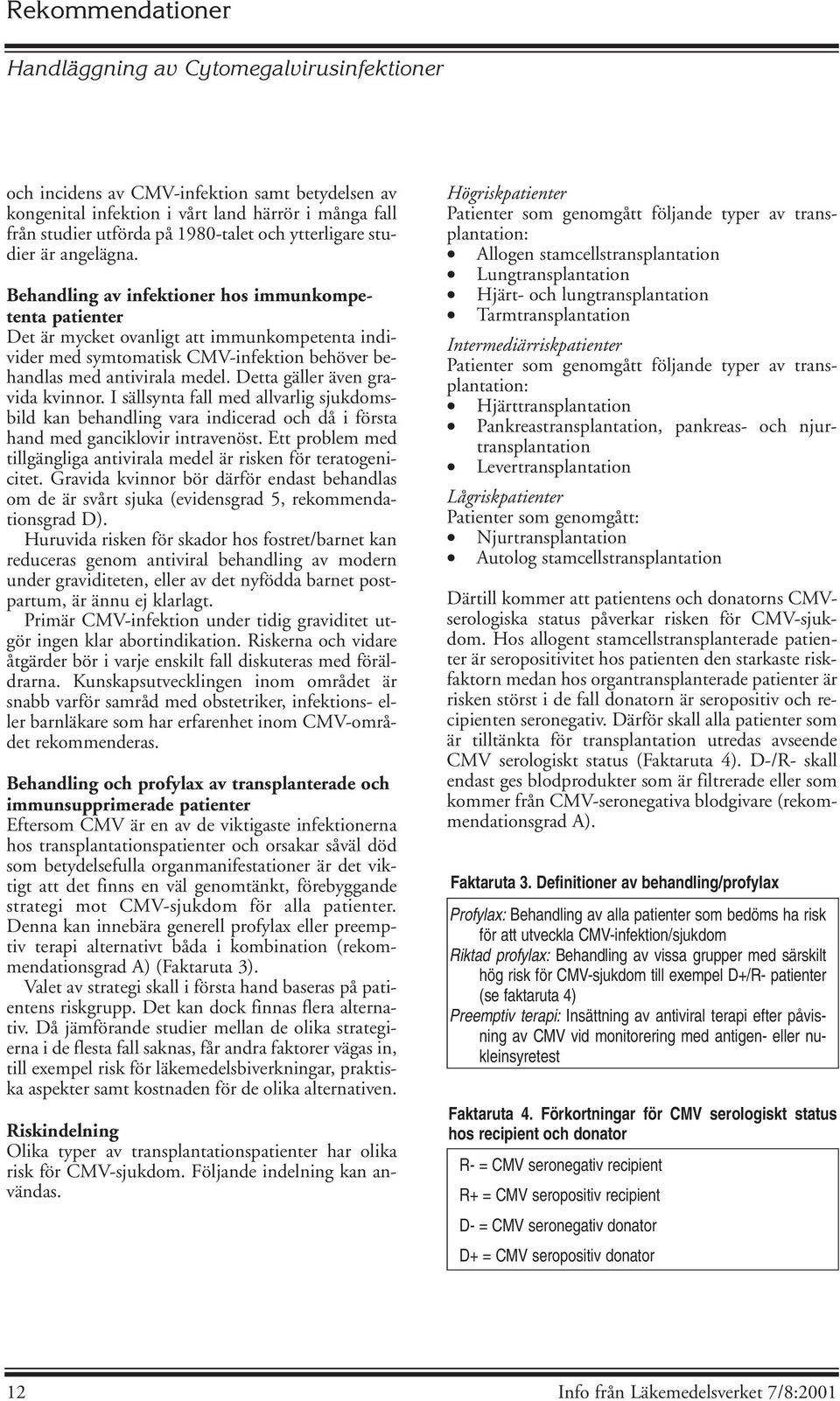 Behandling av infektioner hos immunkompetenta patienter Det är mycket ovanligt att immunkompetenta individer med symtomatisk CMV-infektion behöver behandlas med antivirala medel.