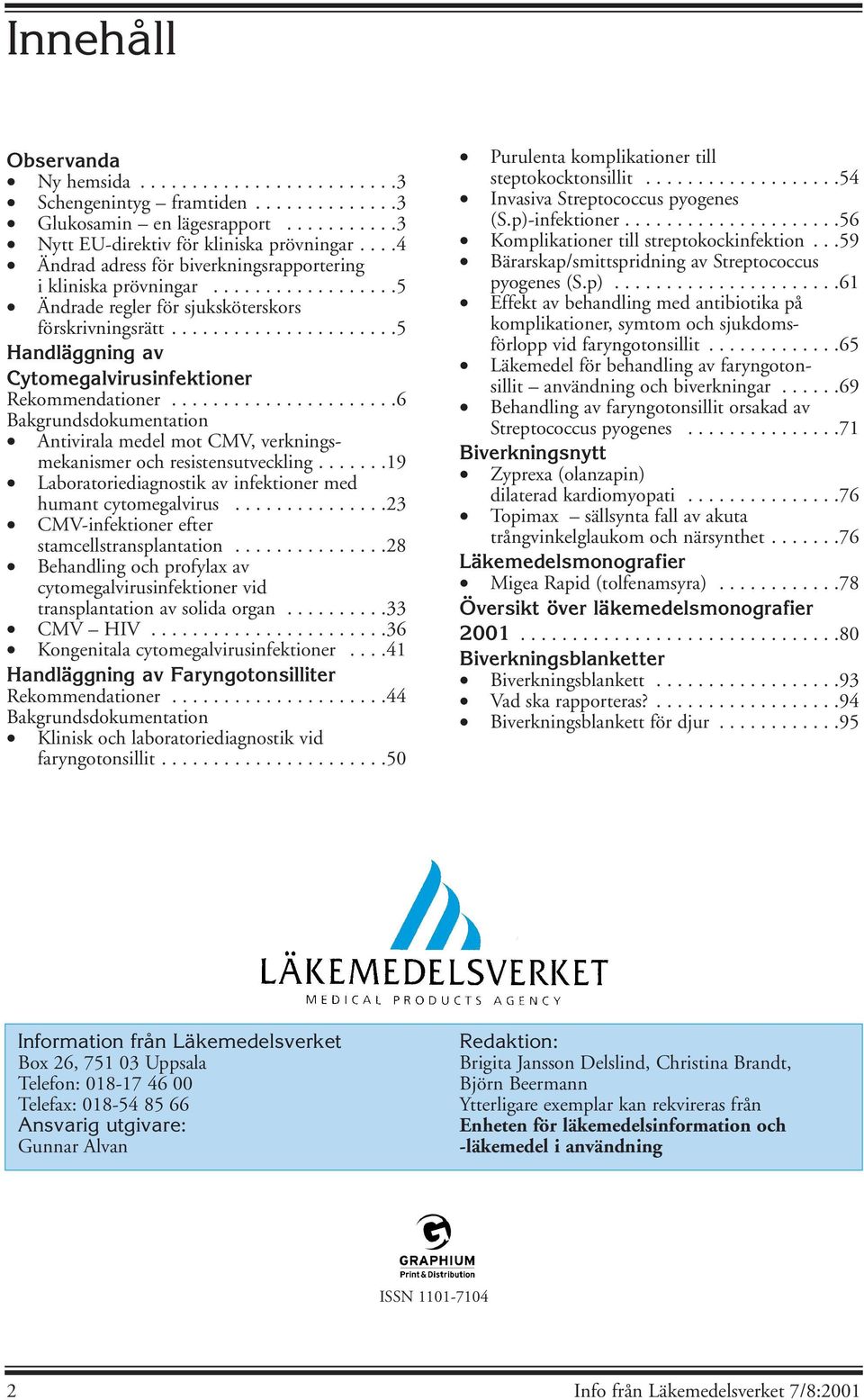 .....................5 Handläggning av Cytomegalvirusinfektioner Rekommendationer......................6 Bakgrundsdokumentation Antivirala medel mot CMV, verkningsmekanismer och resistensutveckling.