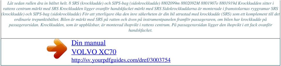 SRS Sidokrockkuddarna är monterade i framstolarnas ryggramar SRS (krockkudde) och SIPS-bag (sidokrockkudde) För att ytterligare öka den inre säkerheten är din bil utrustad med
