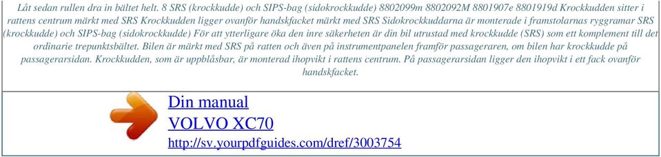 SRS Sidokrockkuddarna är monterade i framstolarnas ryggramar SRS (krockkudde) och SIPS-bag (sidokrockkudde) För att ytterligare öka den inre säkerheten är din bil utrustad med