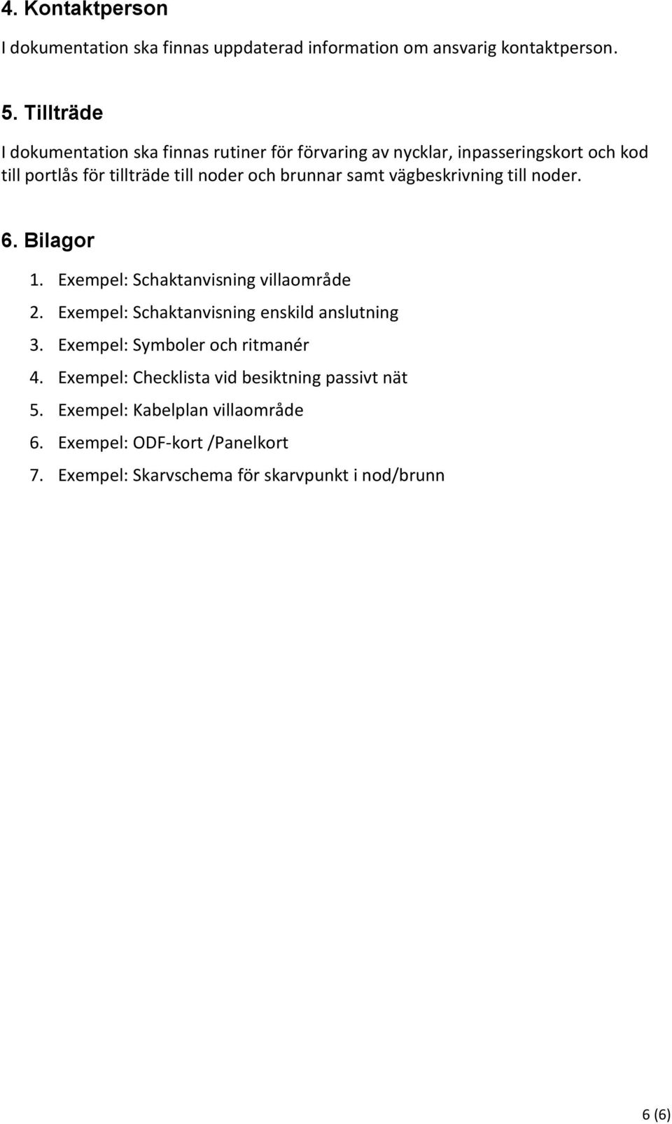 brunnar samt vägbeskrivning till noder. 6. Bilagor 1. Exempel: Schaktanvisning villaområde 2. Exempel: Schaktanvisning enskild anslutning 3.