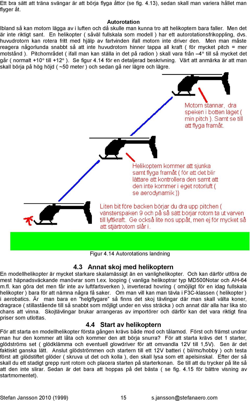 En helikopter ( såväl fullskala som modell ) har ett autorotationsfrikoppling, dvs. huvudrotorn kan rotera fritt med hjälp av fartvinden ifall motorn inte driver den.