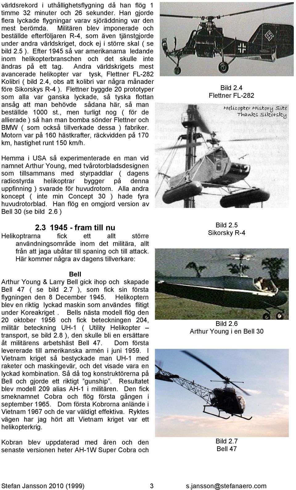 Efter 1945 så var amerikanarna ledande inom helikopterbranschen och det skulle inte ändras på ett tag. Andra världskrigets mest avancerade helikopter var tysk, Flettner FL-282 Kolibri ( bild 2.