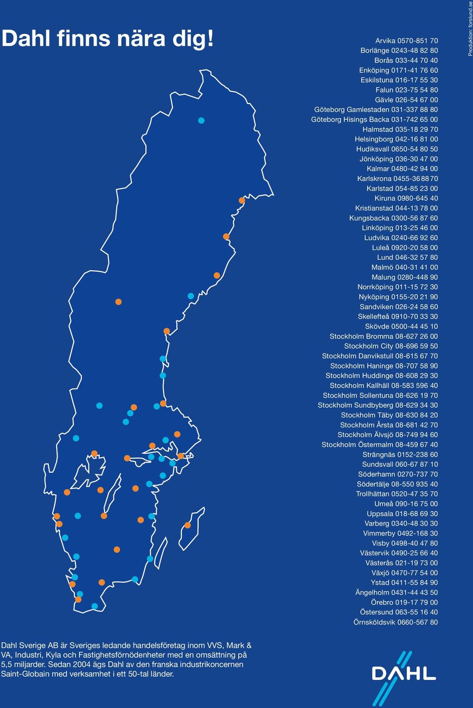 Arvika 0570-851 70 Borlänge 0243-48 82 80 Borås 033-44 70 40 Enköping 0171-41 76 60 Eskilstuna 016-17 55 30 Falun 023-75 54 80 Gävle 026-54 67 00 Göteborg Gamlestaden 031-337 88 80 Göteborg Hisings