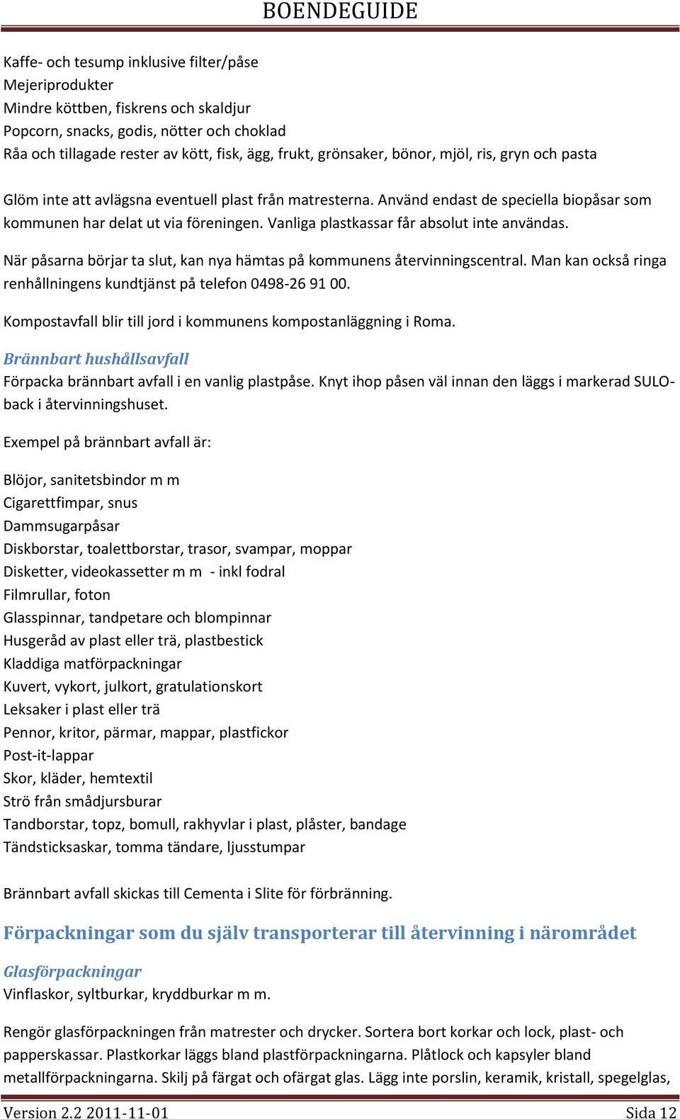 Vanliga plastkassar får absolut inte användas. När påsarna börjar ta slut, kan nya hämtas på kommunens återvinningscentral. Man kan också ringa renhållningens kundtjänst på telefon 0498-26 91 00.