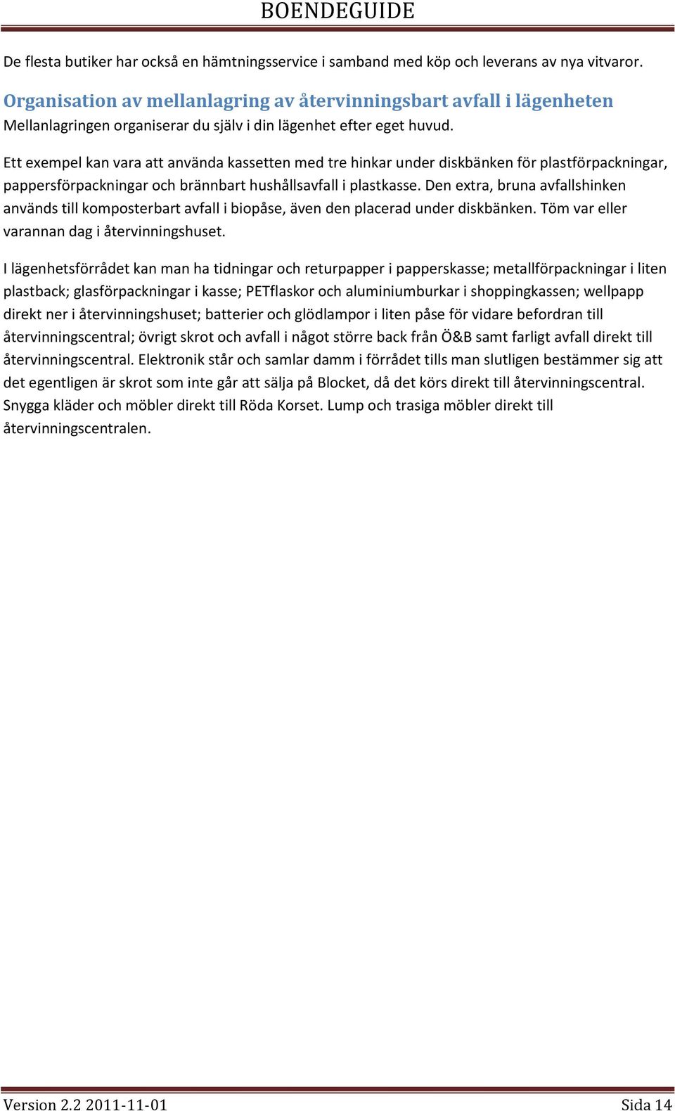 Ett exempel kan vara att använda kassetten med tre hinkar under diskbänken för plastförpackningar, pappersförpackningar och brännbart hushållsavfall i plastkasse.