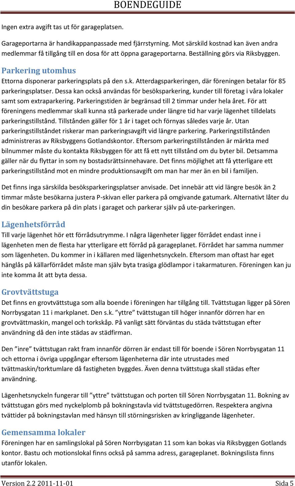 Dessa kan också användas för besöksparkering, kunder till företag i våra lokaler samt som extraparkering. Parkeringstiden är begränsad till 2 timmar under hela året.