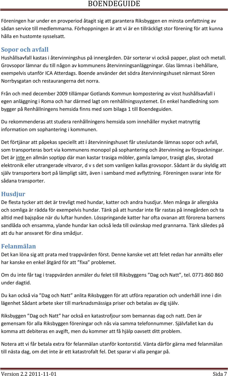 Där sorterar vi också papper, plast och metall. Grovsopor lämnar du till någon av kommunens återvinningsanläggningar. Glas lämnas i behållare, exempelvis utanför ICA Atterdags.