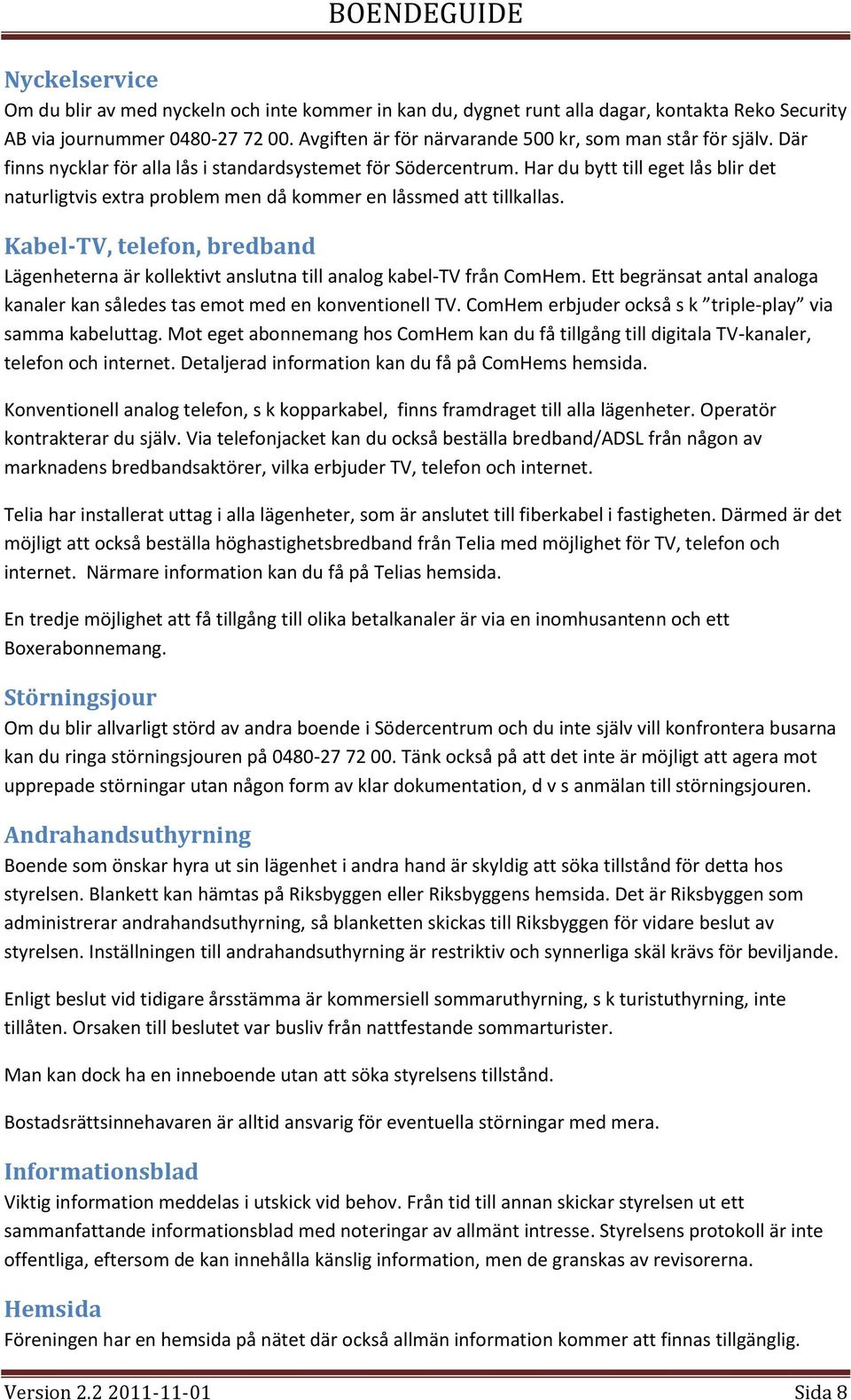 Har du bytt till eget lås blir det naturligtvis extra problem men då kommer en låssmed att tillkallas. Kabel-TV, telefon, bredband Lägenheterna är kollektivt anslutna till analog kabel-tv från ComHem.