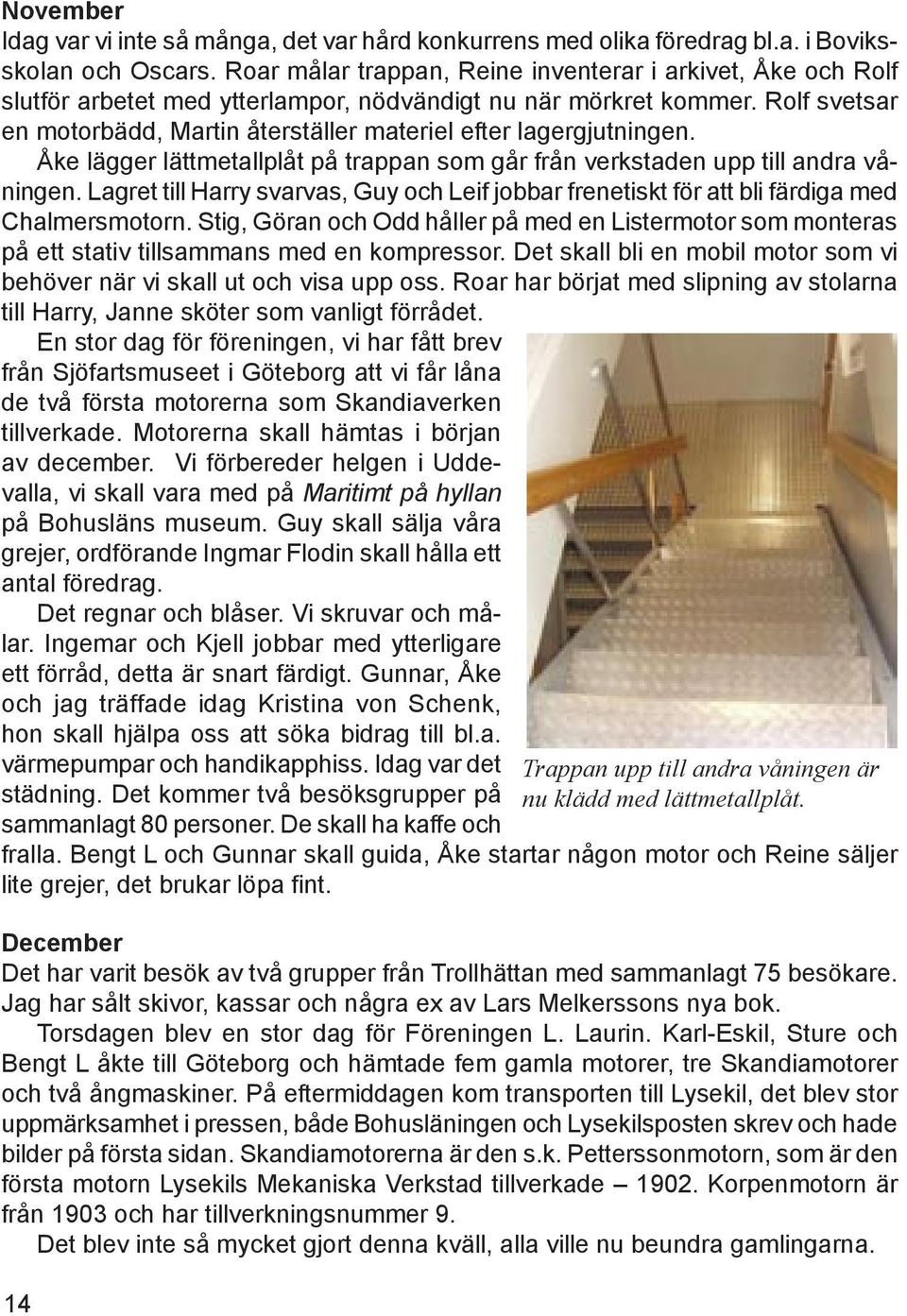 Rolf svetsar en motorbädd, Martin återställer materiel efter lagergjutningen. Åke lägger lättmetallplåt på trappan som går från verkstaden upp till andra våningen.