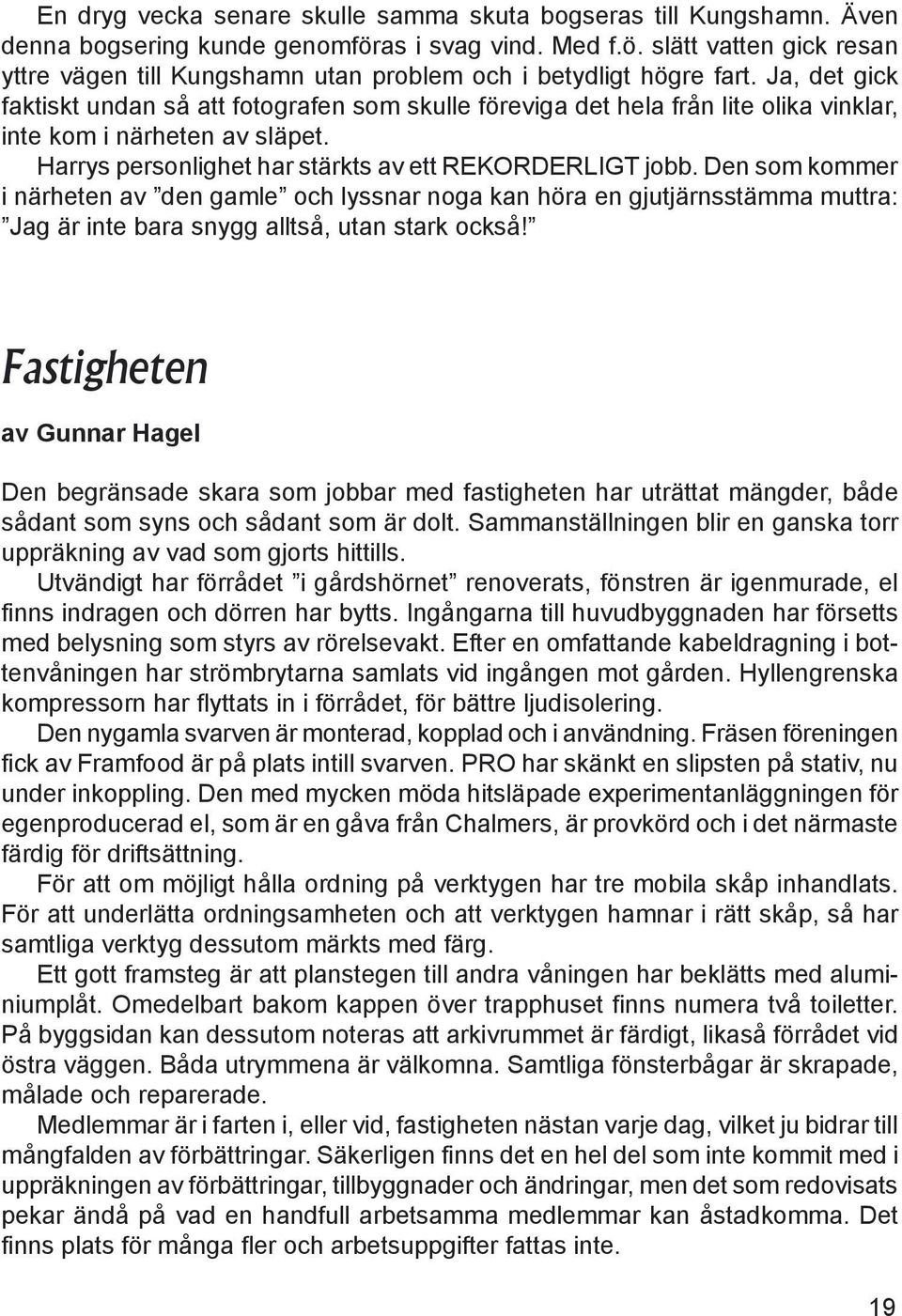 Den som kommer i närheten av den gamle och lyssnar noga kan höra en gjutjärnsstämma muttra: Jag är inte bara snygg alltså, utan stark också!