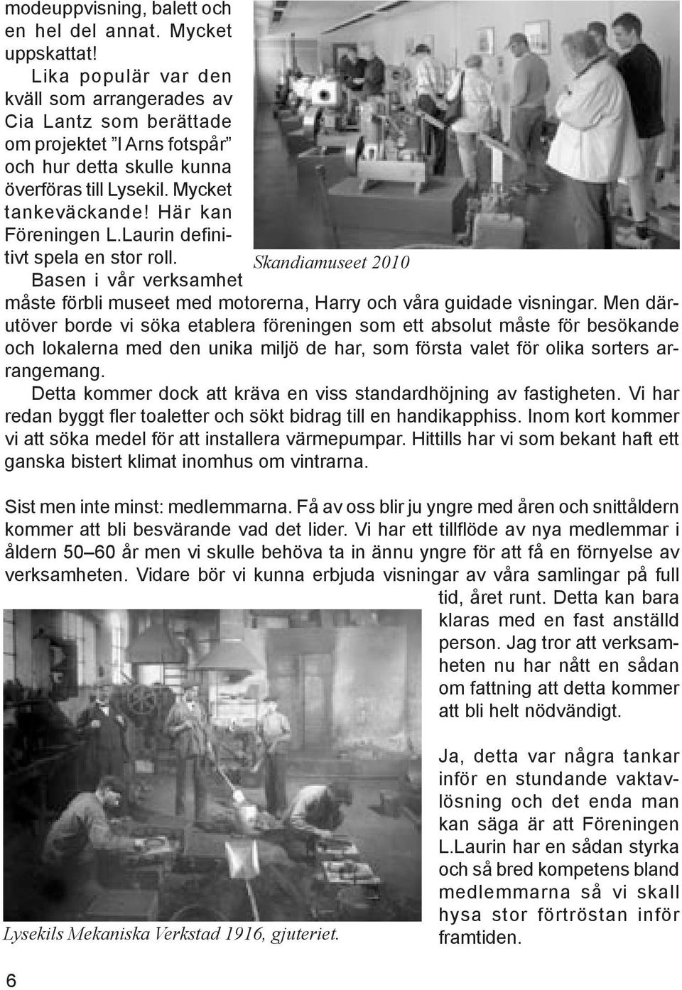 Laurin definitivt spela en stor roll. Skandiamuseet 2010 Basen i vår verksamhet måste förbli museet med motorerna, Harry och våra guidade visningar.