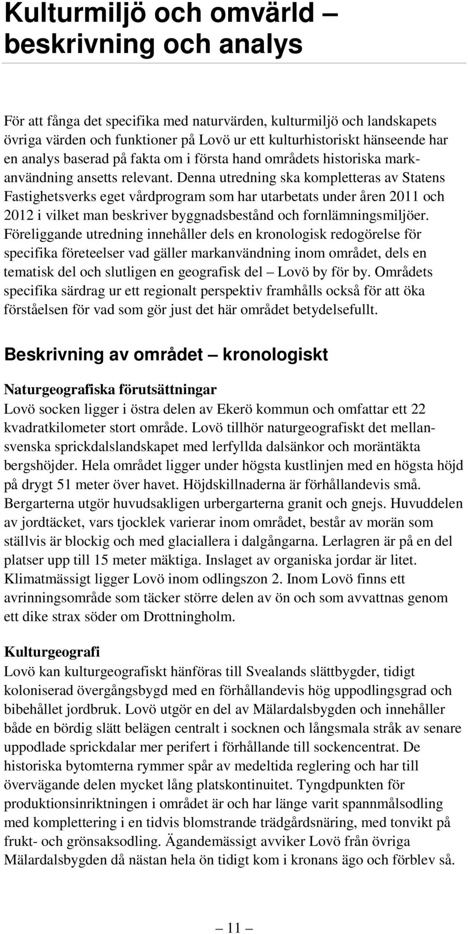 Denna utredning ska kompletteras av Statens Fastighetsverks eget vårdprogram som har utarbetats under åren 2011 och 2012 i vilket man beskriver byggnadsbestånd och fornlämningsmiljöer.