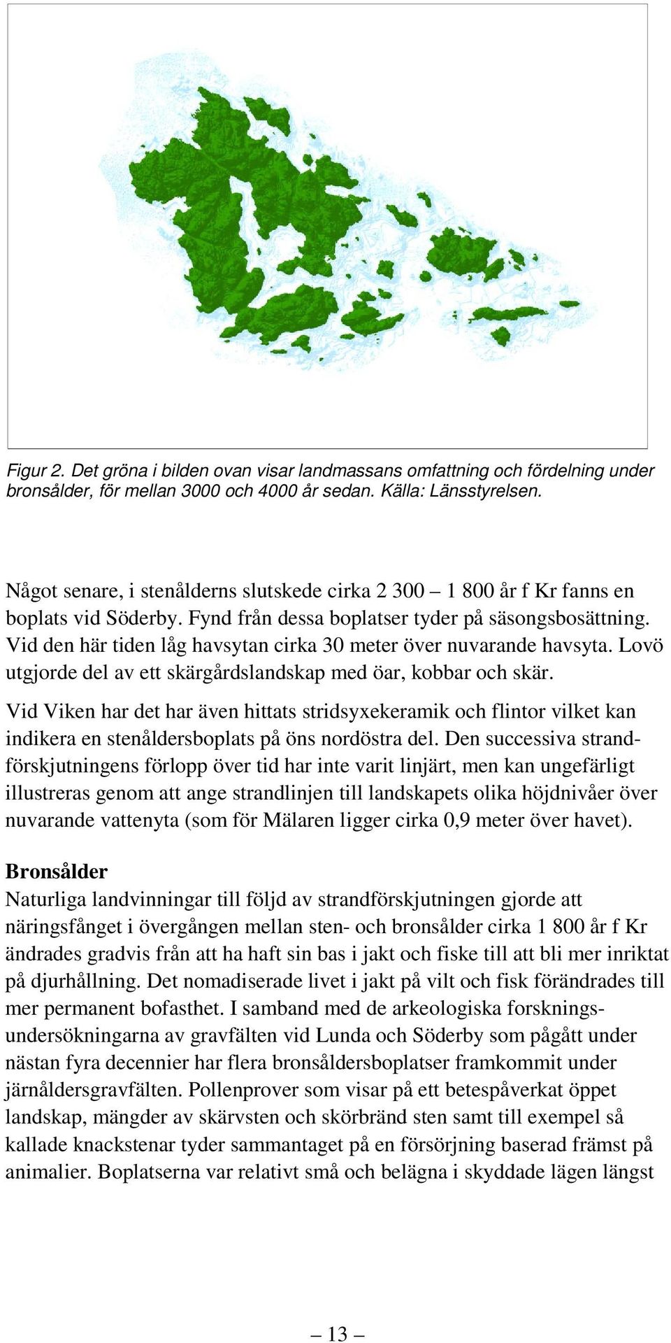 Vid den här tiden låg havsytan cirka 30 meter över nuvarande havsyta. Lovö utgjorde del av ett skärgårdslandskap med öar, kobbar och skär.