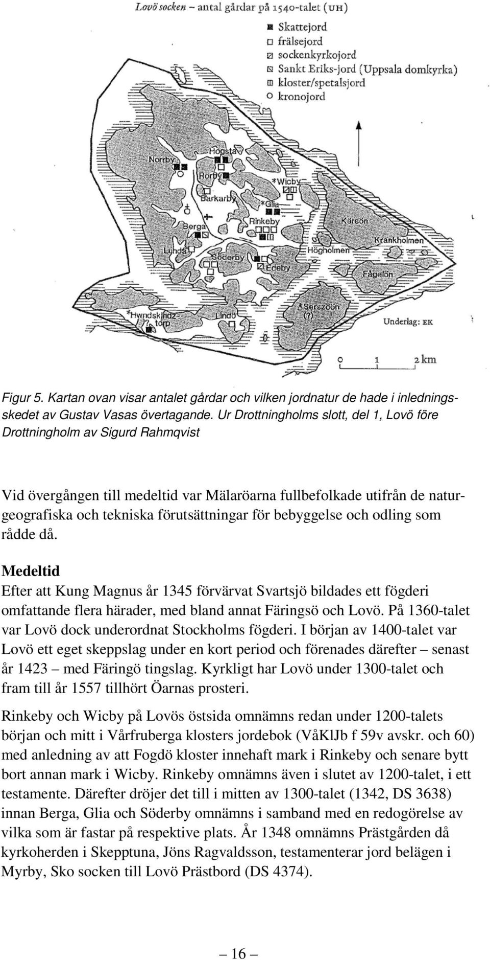 bebyggelse och odling som rådde då. Medeltid Efter att Kung Magnus år 1345 förvärvat Svartsjö bildades ett fögderi omfattande flera härader, med bland annat Färingsö och Lovö.