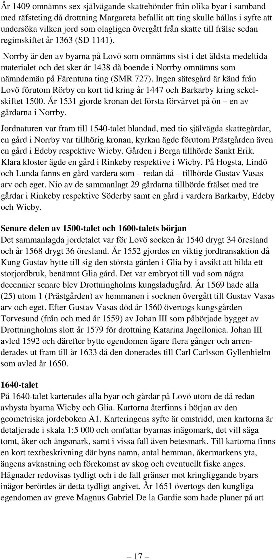 Norrby är den av byarna på Lovö som omnämns sist i det äldsta medeltida materialet och det sker år 1438 då boende i Norrby omnämns som nämndemän på Färentuna ting (SMR 727).